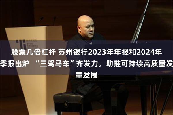 股票几倍杠杆 苏州银行2023年年报和2024年一季报出炉  “三驾马车”齐发力，助推可持续高质量发展