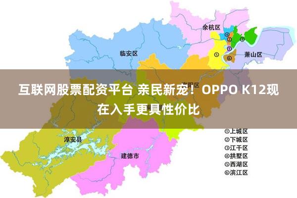 互联网股票配资平台 亲民新宠！OPPO K12现在入手更具性价比