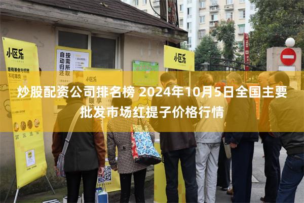 炒股配资公司排名榜 2024年10月5日全国主要批发市场红提子价格行情