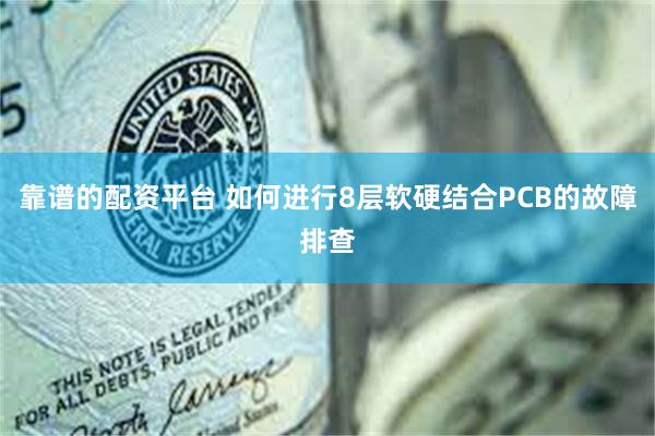 靠谱的配资平台 如何进行8层软硬结合PCB的故障排查