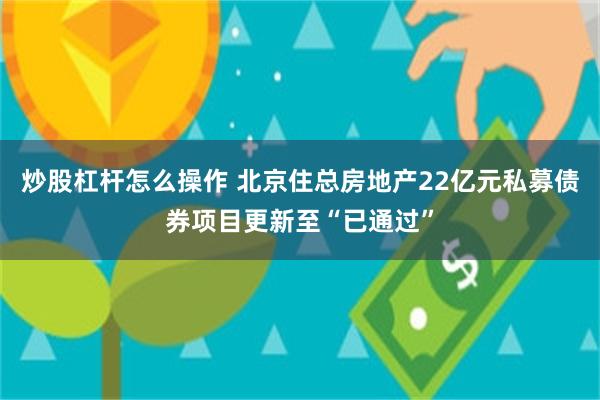 炒股杠杆怎么操作 北京住总房地产22亿元私募债券项目更新至“已通过”