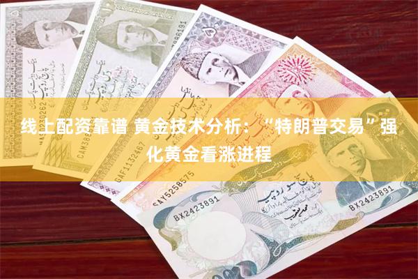 线上配资靠谱 黄金技术分析：“特朗普交易”强化黄金看涨进程