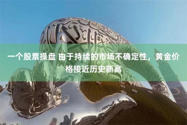 一个股票操盘 由于持续的市场不确定性，黄金价格接近历史新高