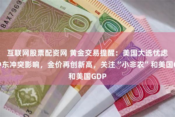 互联网股票配资网 黄金交易提醒：美国大选忧虑和中东冲突影响，金价再创新高，关注“小非农”和美国GDP