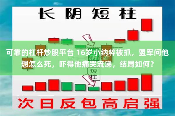 可靠的杠杆炒股平台 16岁小纳粹被抓，盟军问他想怎么死，吓得他痛哭流涕，结局如何？