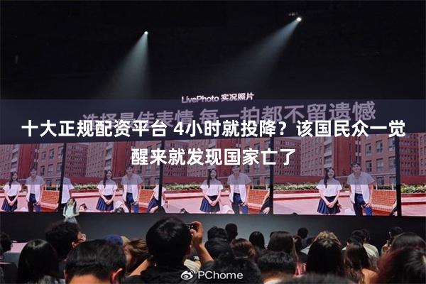 十大正规配资平台 4小时就投降？该国民众一觉醒来就发现国家亡了