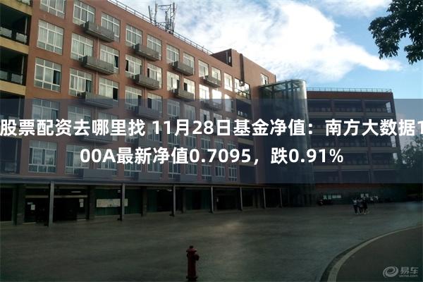 股票配资去哪里找 11月28日基金净值：南方大数据100A最新净值0.7095，跌0.91%