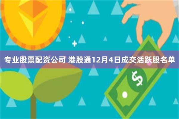 专业股票配资公司 港股通12月4日成交活跃股名单