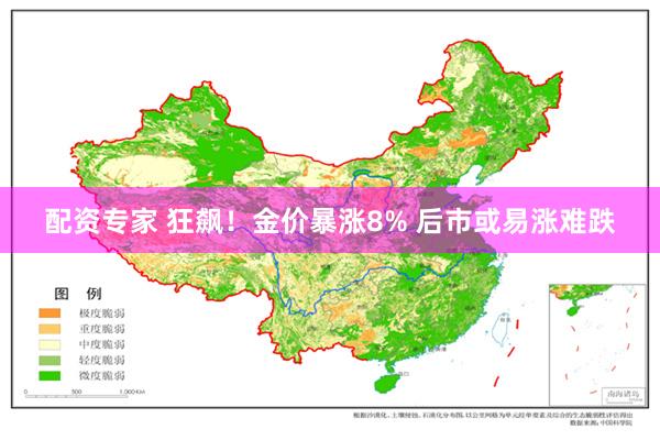 配资专家 狂飙！金价暴涨8% 后市或易涨难跌