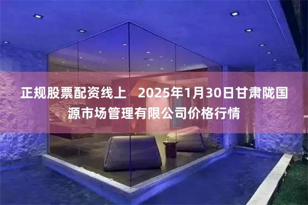 正规股票配资线上   2025年1月30日甘肃陇国源市场管理有限公司价格行情