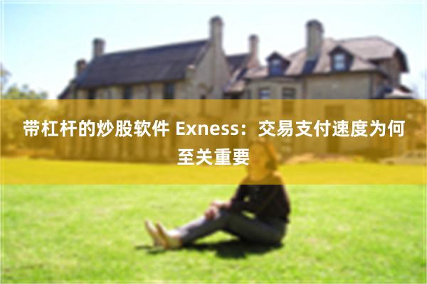 带杠杆的炒股软件 Exness：交易支付速度为何至关重要