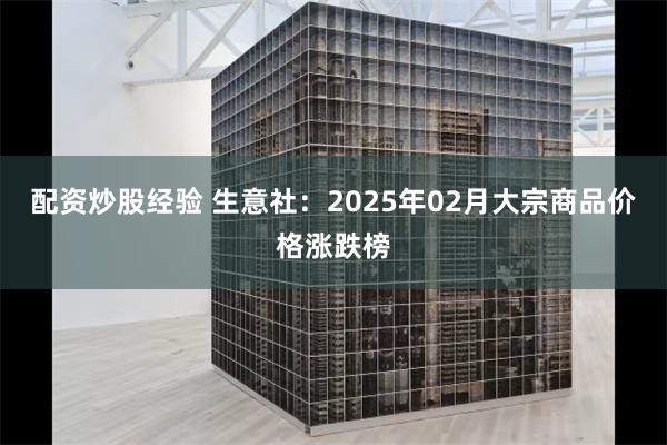 配资炒股经验 生意社：2025年02月大宗商品价格涨跌榜