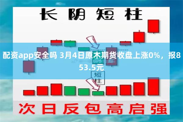 配资app安全吗 3月4日原木期货收盘上涨0%，报853.5元