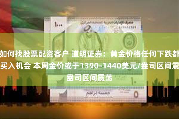 如何找股票配资客户 道明证券：黄金价格任何下跌都是买入机会 本周金价或于1390-1440美元/盎司区间震荡