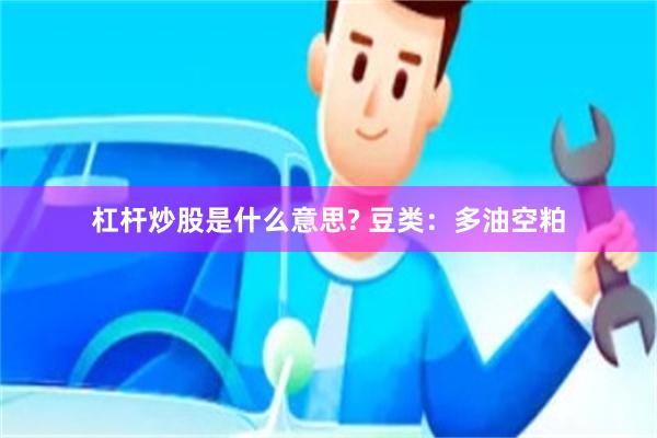 杠杆炒股是什么意思? 豆类：多油空粕